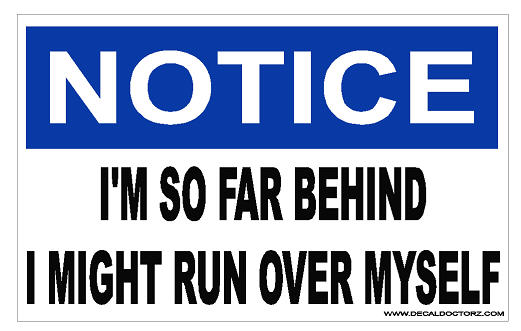 Notice - I'm So Far Behind I Might Run Over Myself