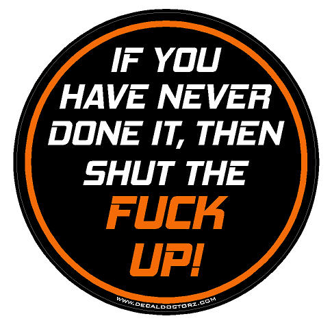 If You Have Never Done It, Then Shut The F#$% Up! - Click Image to Close